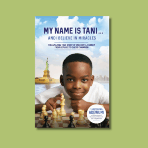 My Name is Tani…And I Believe in Miracles: The Amazing True Story of One Boy’s Journey from Refugee to Chess Champion by Tanitoluwa Adewumi