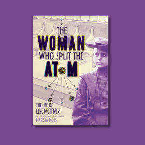The Woman Who Split the Atom: The Life of Lise Meitner by Marissa Moss