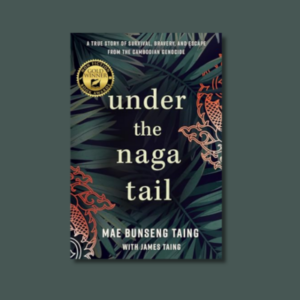 Under the Naga Tail: A True Story of Survival, Bravery, and Escape from the Cambodian Genocide by Mae Bunseng Taing & James Taing