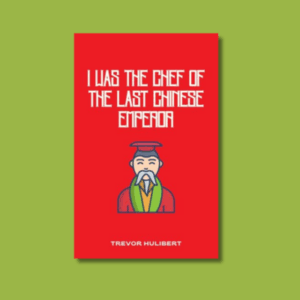 I Was the Chef of the Last Chinese Emperor by Trevor Hulibert