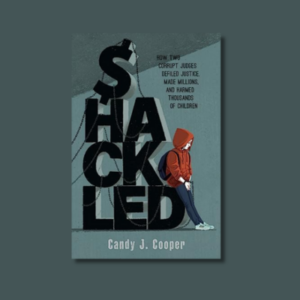 Shackled: A Tale of Wronged Kids, Rogue Judges, and a Town That Looked Away by Candy J. Cooper