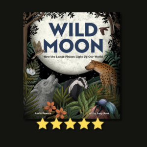 Wild Moon: How the Lunar Phases Light Up Our World by Andie Powers & Lucy Rose